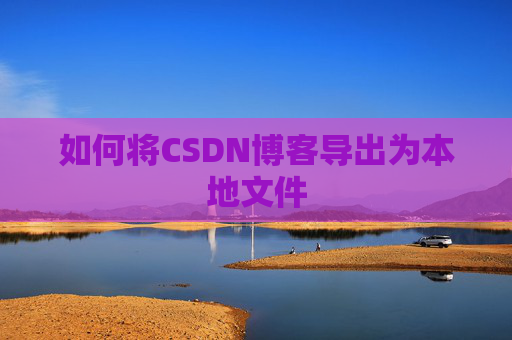 如何将CSDN博客导出为本地文件