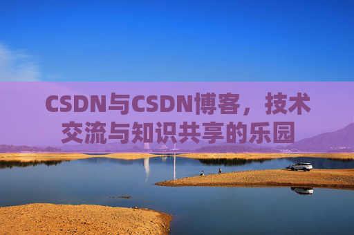 CSDN与CSDN博客，技术交流与知识共享的乐园